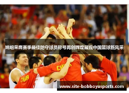 姚明荣膺赛季最佳防守球员称号再创辉煌展现中国篮球新风采