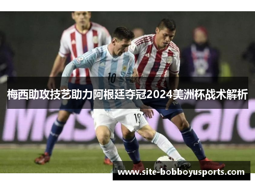 梅西助攻技艺助力阿根廷夺冠2024美洲杯战术解析