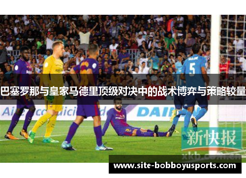 巴塞罗那与皇家马德里顶级对决中的战术博弈与策略较量