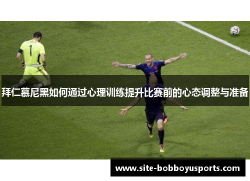 拜仁慕尼黑如何通过心理训练提升比赛前的心态调整与准备
