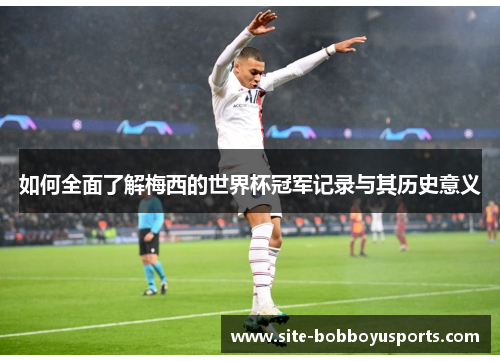 如何全面了解梅西的世界杯冠军记录与其历史意义