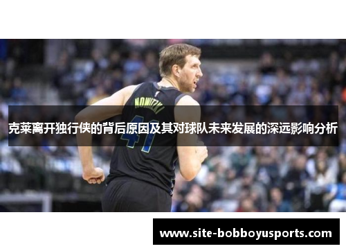 克莱离开独行侠的背后原因及其对球队未来发展的深远影响分析