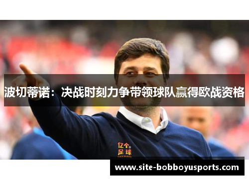 波切蒂诺：决战时刻力争带领球队赢得欧战资格