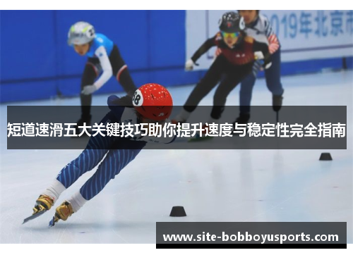 短道速滑五大关键技巧助你提升速度与稳定性完全指南