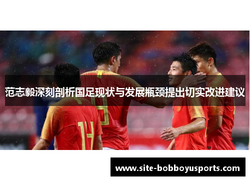 范志毅深刻剖析国足现状与发展瓶颈提出切实改进建议