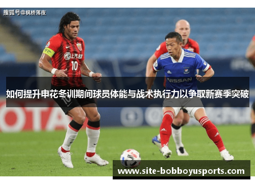 如何提升申花冬训期间球员体能与战术执行力以争取新赛季突破