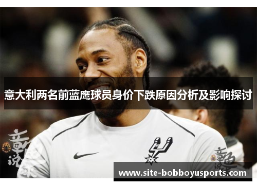 意大利两名前蓝鹰球员身价下跌原因分析及影响探讨