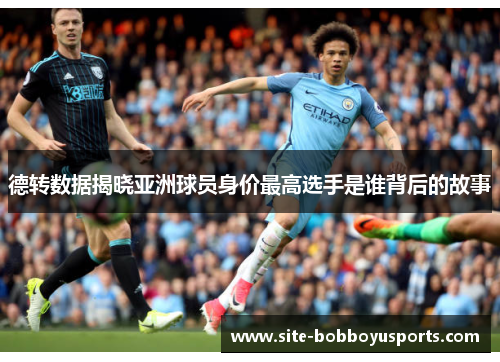 德转数据揭晓亚洲球员身价最高选手是谁背后的故事