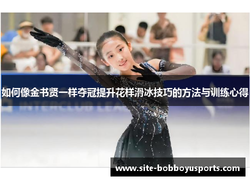 如何像金书贤一样夺冠提升花样滑冰技巧的方法与训练心得