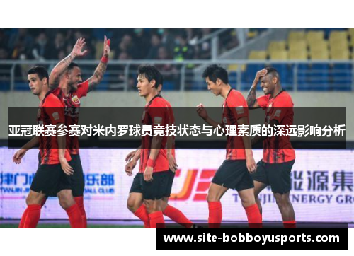 亚冠联赛参赛对米内罗球员竞技状态与心理素质的深远影响分析