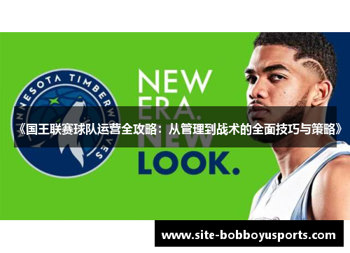 《国王联赛球队运营全攻略：从管理到战术的全面技巧与策略》