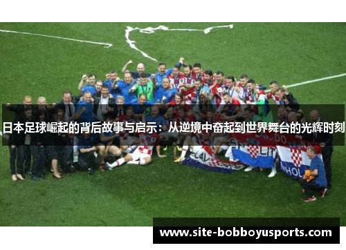 日本足球崛起的背后故事与启示：从逆境中奋起到世界舞台的光辉时刻