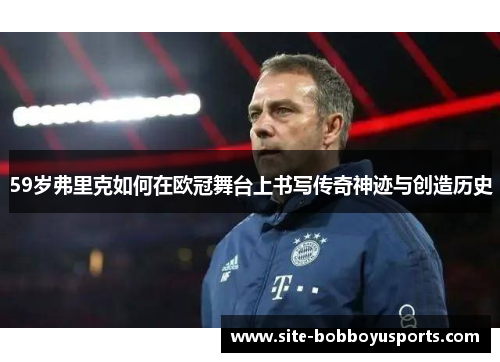 59岁弗里克如何在欧冠舞台上书写传奇神迹与创造历史