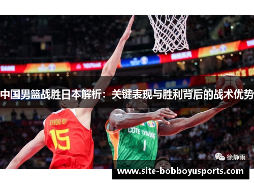 中国男篮战胜日本解析：关键表现与胜利背后的战术优势