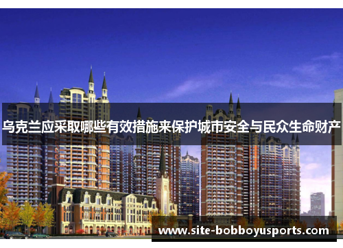 乌克兰应采取哪些有效措施来保护城市安全与民众生命财产