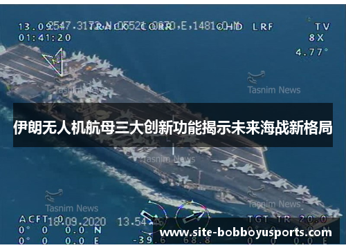 伊朗无人机航母三大创新功能揭示未来海战新格局