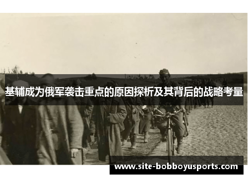 基辅成为俄军袭击重点的原因探析及其背后的战略考量