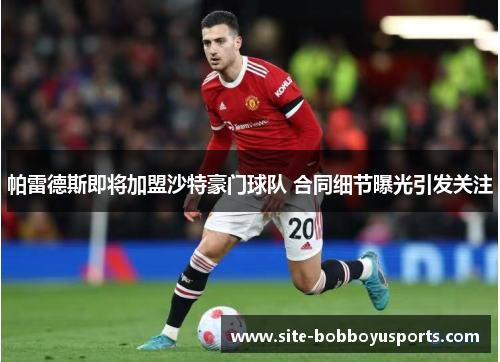 帕雷德斯即将加盟沙特豪门球队 合同细节曝光引发关注