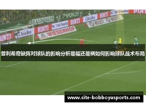 普利希奇缺阵对球队的影响分析是福还是祸如何影响球队战术布局