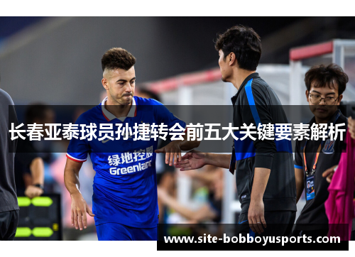 长春亚泰球员孙捷转会前五大关键要素解析