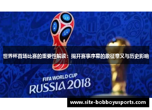 世界杯首场比赛的重要性解读：揭开赛事序幕的象征意义与历史影响