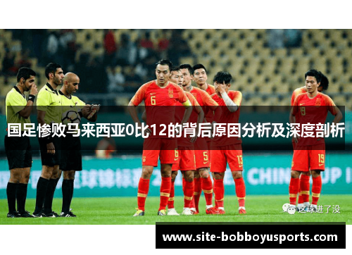 国足惨败马来西亚0比12的背后原因分析及深度剖析