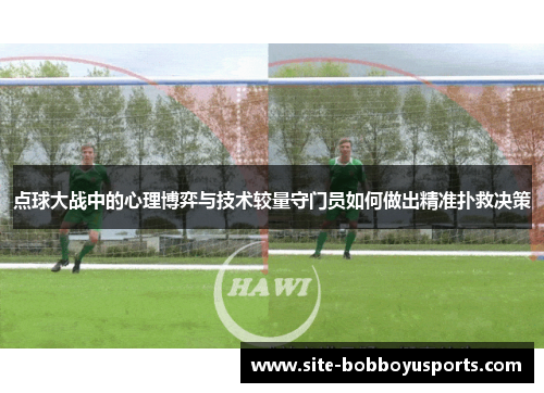 点球大战中的心理博弈与技术较量守门员如何做出精准扑救决策