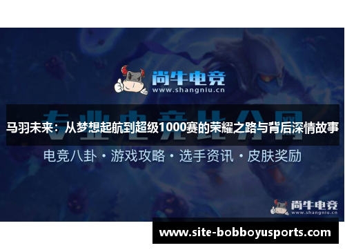 马羽未来：从梦想起航到超级1000赛的荣耀之路与背后深情故事
