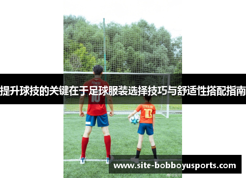 提升球技的关键在于足球服装选择技巧与舒适性搭配指南