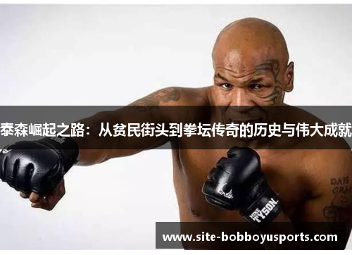 泰森崛起之路：从贫民街头到拳坛传奇的历史与伟大成就