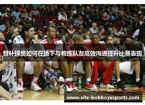替补球员如何在场下与教练队友高效沟通提升比赛表现