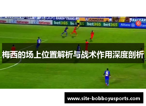 梅西的场上位置解析与战术作用深度剖析