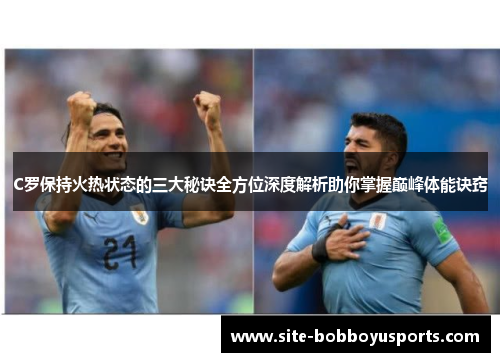 C罗保持火热状态的三大秘诀全方位深度解析助你掌握巅峰体能诀窍