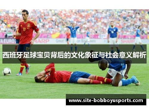 西班牙足球宝贝背后的文化象征与社会意义解析