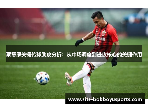 蔡慧康关键传球助攻分析：从中场调度到进攻核心的关键作用