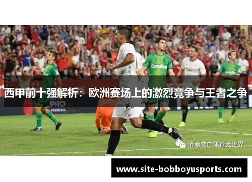 西甲前十强解析：欧洲赛场上的激烈竞争与王者之争