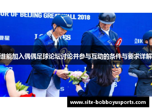 谁能加入偶偶足球论坛讨论并参与互动的条件与要求详解 谁能加入偶偶足球论坛讨论并参与互动的条件与要求详解