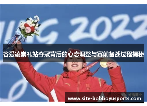谷爱凌崇礼站夺冠背后的心态调整与赛前备战过程揭秘 谷爱凌崇礼站夺冠背后的心态调整与赛前备战过程揭秘