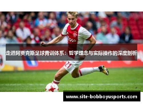 走进阿贾克斯足球青训体系：哲学理念与实际操作的深度剖析