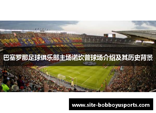 巴塞罗那足球俱乐部主场诺坎普球场介绍及其历史背景