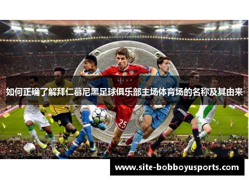 如何正确了解拜仁慕尼黑足球俱乐部主场体育场的名称及其由来