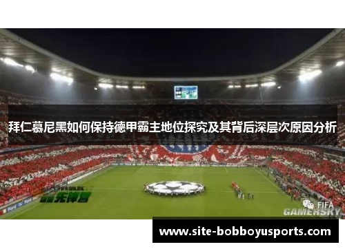 拜仁慕尼黑如何保持德甲霸主地位探究及其背后深层次原因分析 拜仁慕尼黑如何保持德甲霸主地位探究及其背后深层次原因分析