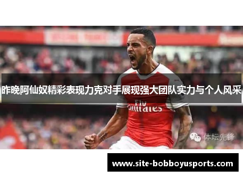 昨晚阿仙奴精彩表现力克对手展现强大团队实力与个人风采