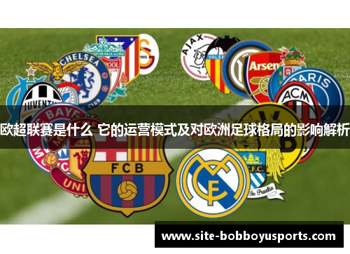 欧超联赛是什么 它的运营模式及对欧洲足球格局的影响解析