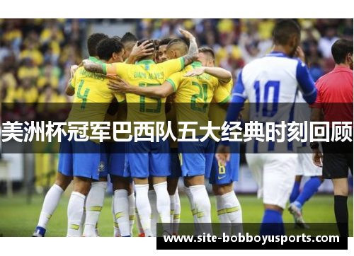 美洲杯冠军巴西队五大经典时刻回顾
