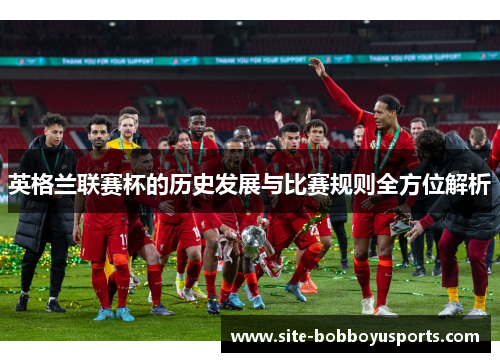 英格兰联赛杯的历史发展与比赛规则全方位解析