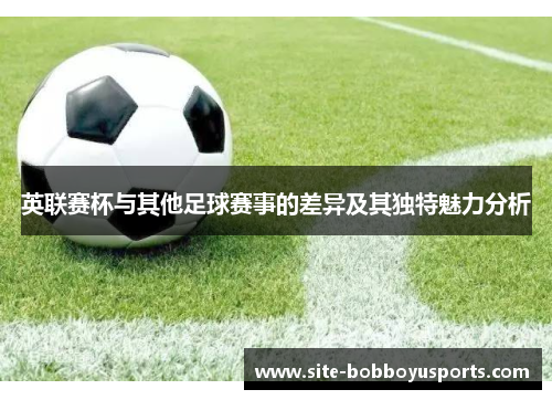 英联赛杯与其他足球赛事的差异及其独特魅力分析