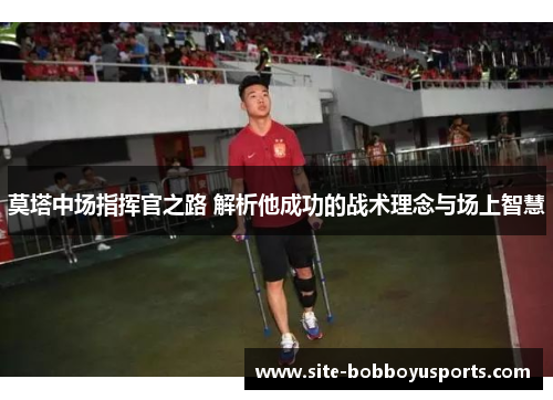 莫塔中场指挥官之路 解析他成功的战术理念与场上智慧